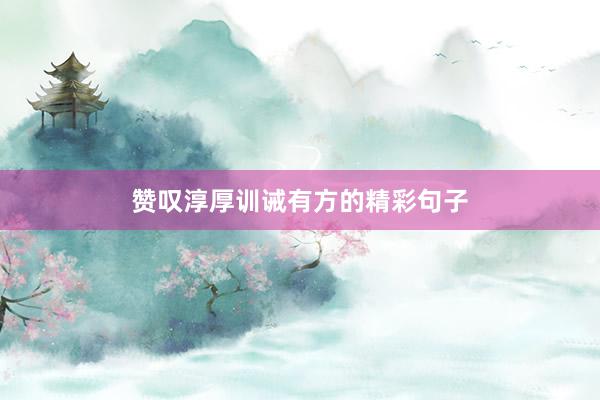 赞叹淳厚训诫有方的精彩句子