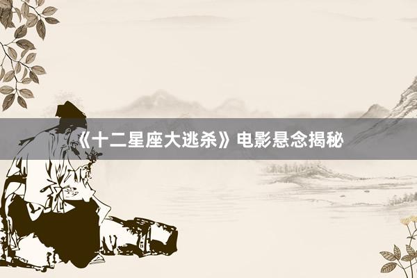 《十二星座大逃杀》电影悬念揭秘